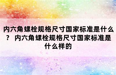 内六角螺栓规格尺寸国家标准是什么？ 内六角螺栓规格尺寸国家标准是什么样的